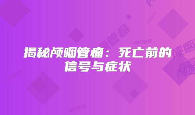 揭秘颅咽管瘤：死亡前的信号与症状