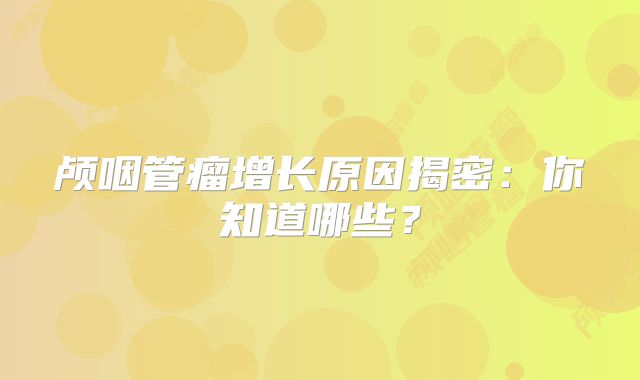 颅咽管瘤增长原因揭密：你知道哪些？