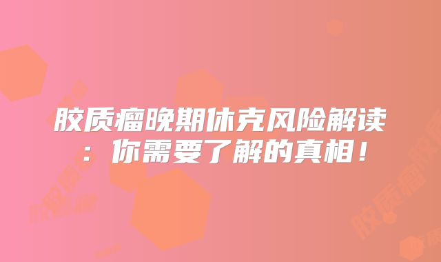 胶质瘤晚期休克风险解读：你需要了解的真相！