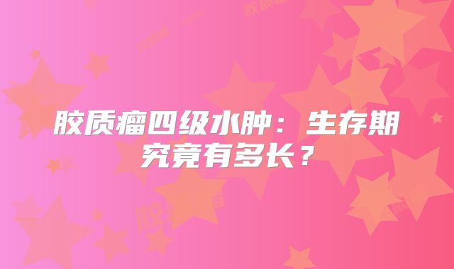 胶质瘤四级水肿：生存期究竟有多长？