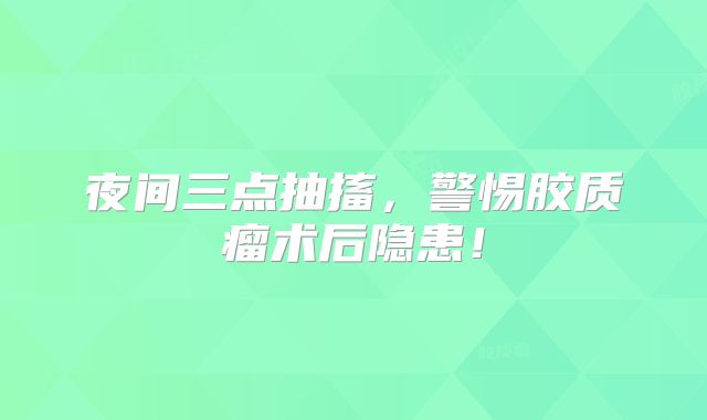 夜间三点抽搐，警惕胶质瘤术后隐患！
