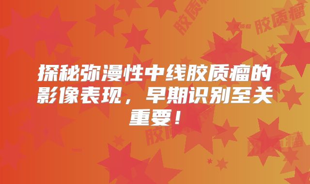 探秘弥漫性中线胶质瘤的影像表现，早期识别至关重要！