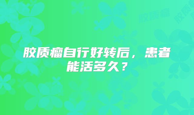 胶质瘤自行好转后，患者能活多久？