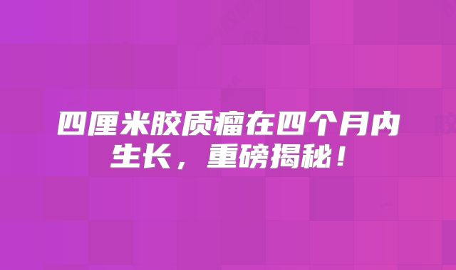 四厘米胶质瘤在四个月内生长，重磅揭秘！