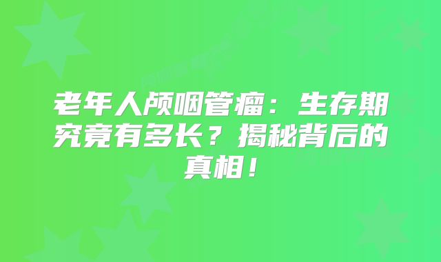 老年人颅咽管瘤：生存期究竟有多长？揭秘背后的真相！