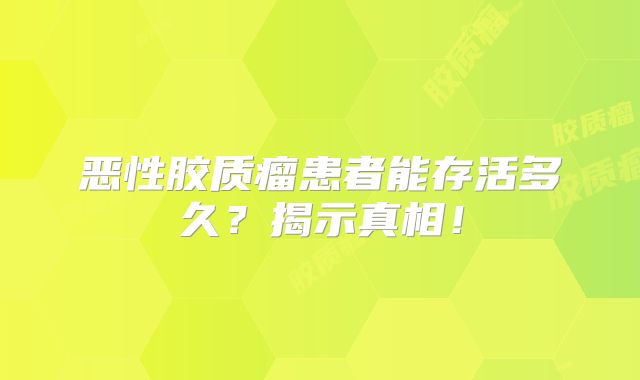 恶性胶质瘤患者能存活多久？揭示真相！