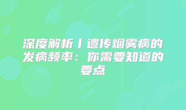 深度解析丨遗传烟雾病的发病频率：你需要知道的要点