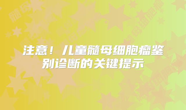 注意！儿童髓母细胞瘤鉴别诊断的关键提示
