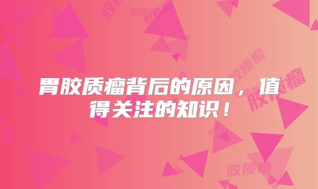 胃胶质瘤背后的原因，值得关注的知识！