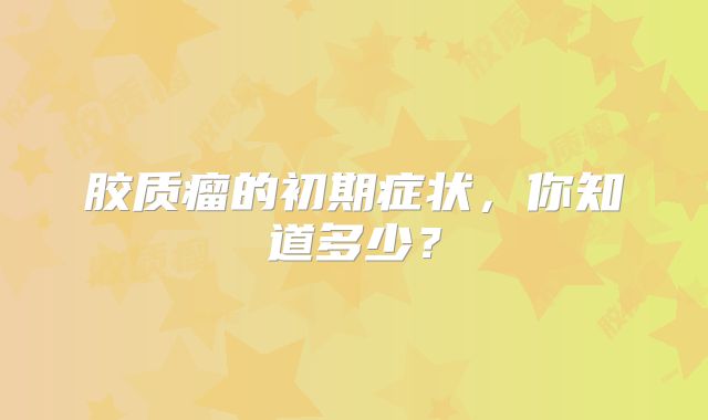 胶质瘤的初期症状，你知道多少？