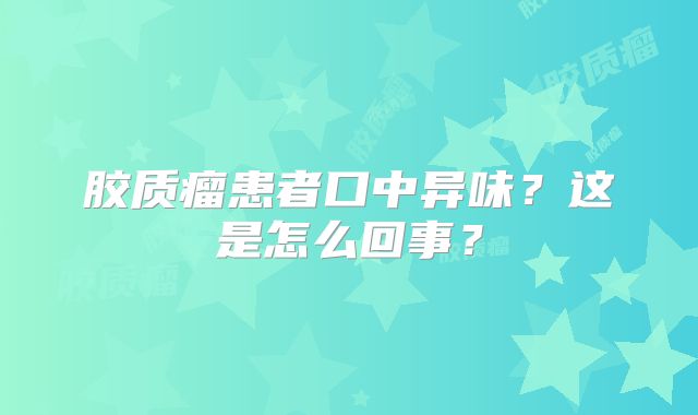 胶质瘤患者口中异味？这是怎么回事？