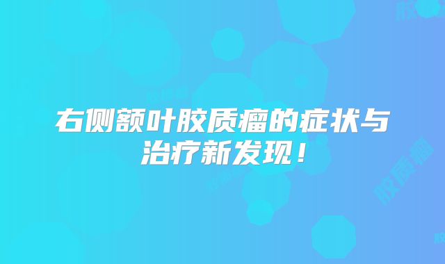 右侧额叶胶质瘤的症状与治疗新发现！