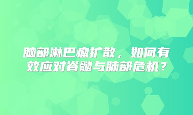 脑部淋巴瘤扩散，如何有效应对脊髓与肺部危机？