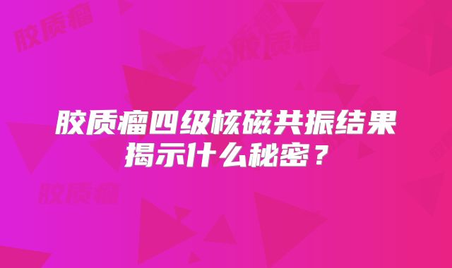 胶质瘤四级核磁共振结果揭示什么秘密？