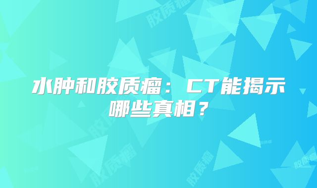 水肿和胶质瘤：CT能揭示哪些真相？