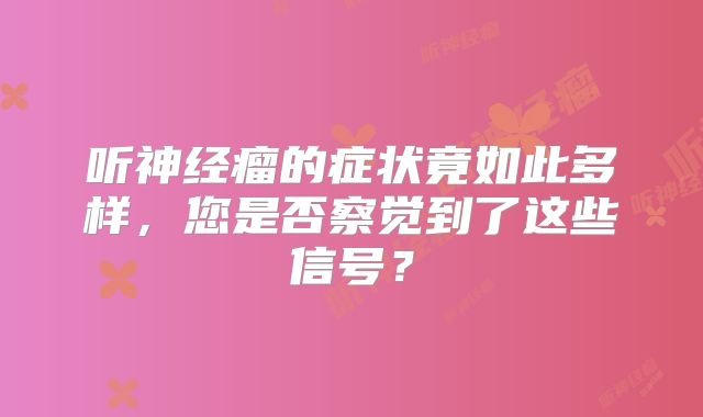 听神经瘤的症状竟如此多样，您是否察觉到了这些信号？