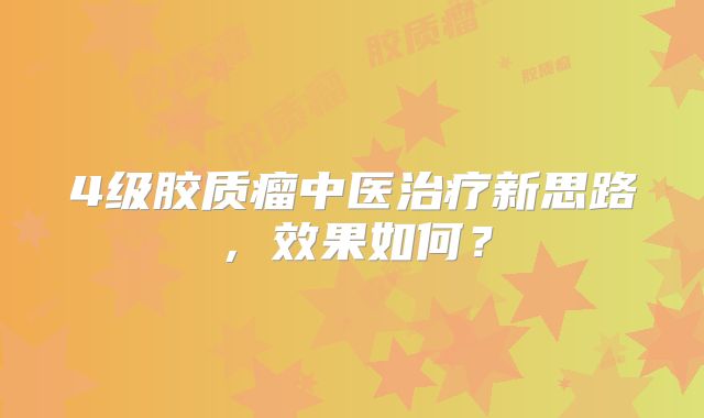 4级胶质瘤中医治疗新思路，效果如何？
