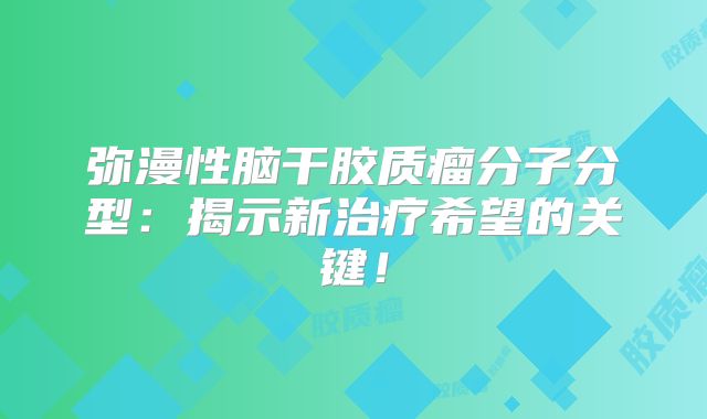 弥漫性脑干胶质瘤分子分型：揭示新治疗希望的关键！