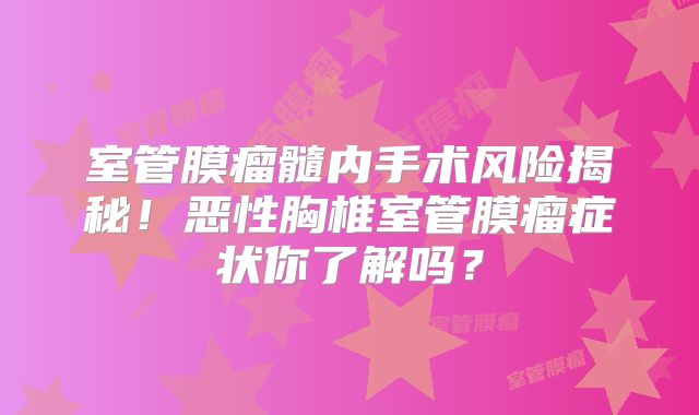 室管膜瘤髓内手术风险揭秘！恶性胸椎室管膜瘤症状你了解吗？
