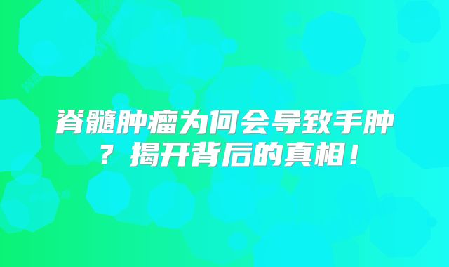 脊髓肿瘤为何会导致手肿？揭开背后的真相！