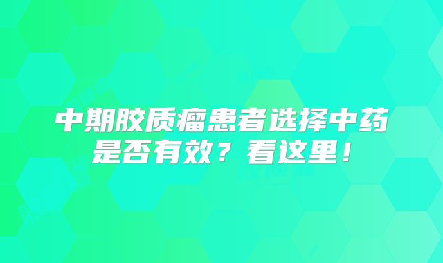 中期胶质瘤患者选择中药是否有效？看这里！