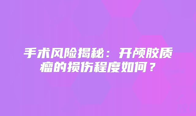 手术风险揭秘：开颅胶质瘤的损伤程度如何？