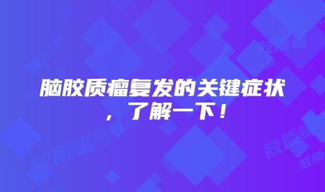 脑胶质瘤复发的关键症状，了解一下！