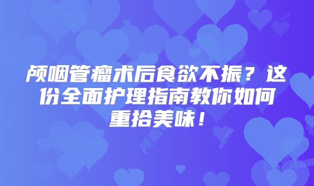 颅咽管瘤术后食欲不振？这份全面护理指南教你如何重拾美味！