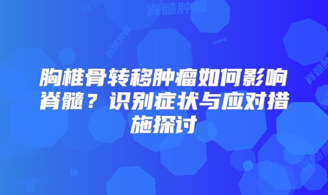 胸椎骨转移肿瘤如何影响脊髓？识别症状与应对措施探讨