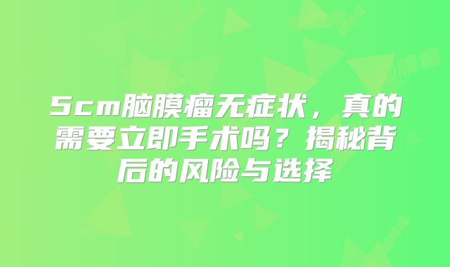 5cm脑膜瘤无症状，真的需要立即手术吗？揭秘背后的风险与选择