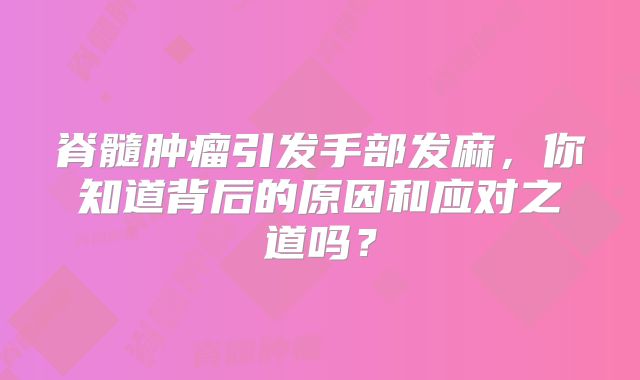 脊髓肿瘤引发手部发麻，你知道背后的原因和应对之道吗？