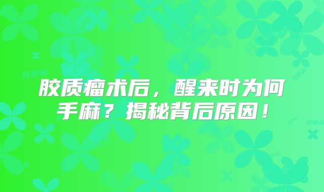 胶质瘤术后，醒来时为何手麻？揭秘背后原因！