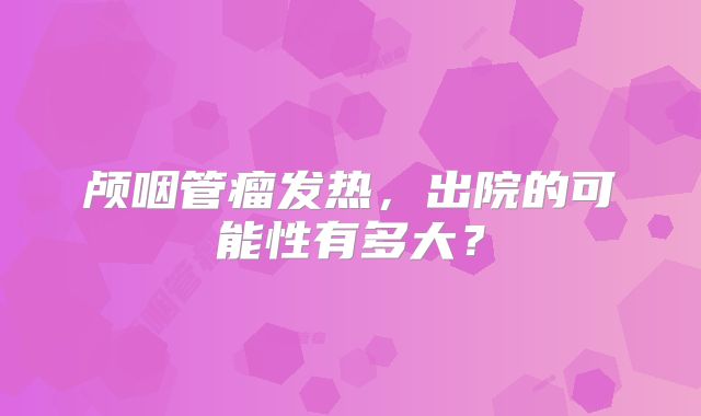 颅咽管瘤发热，出院的可能性有多大？