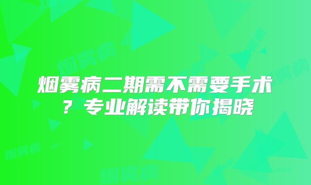 烟雾病二期需不需要手术？专业解读带你揭晓
