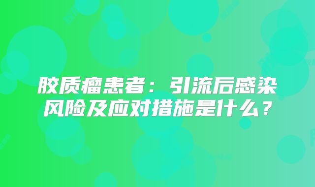 胶质瘤患者：引流后感染风险及应对措施是什么？