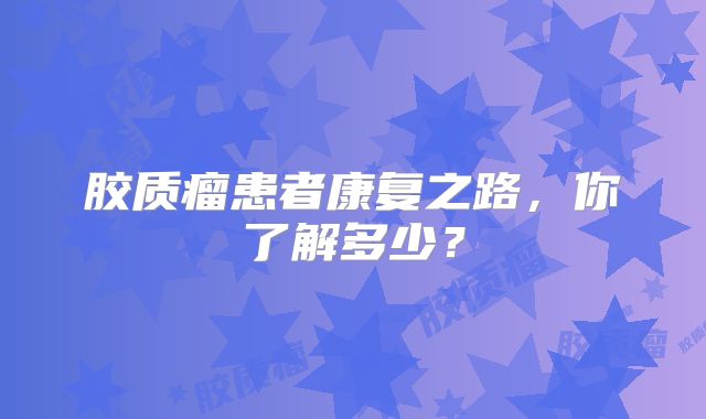 胶质瘤患者康复之路，你了解多少？
