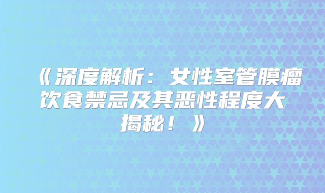 《深度解析：女性室管膜瘤饮食禁忌及其恶性程度大揭秘！》