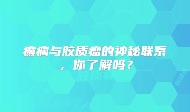 癫痫与胶质瘤的神秘联系，你了解吗？
