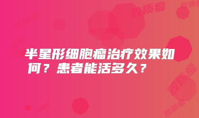 半星形细胞瘤治疗效果如何？患者能活多久？  
