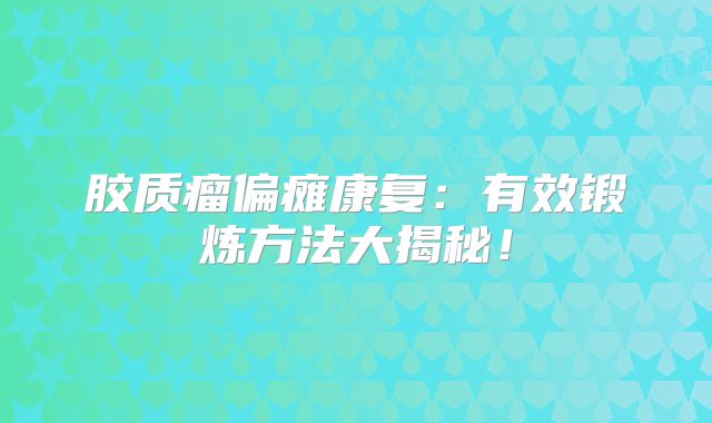 胶质瘤偏瘫康复：有效锻炼方法大揭秘！