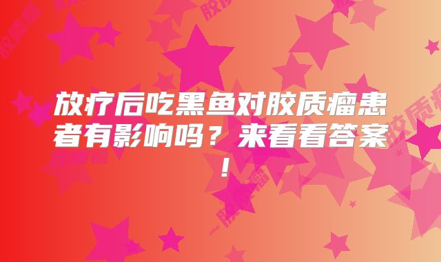 放疗后吃黑鱼对胶质瘤患者有影响吗？来看看答案！