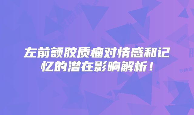 左前额胶质瘤对情感和记忆的潜在影响解析！