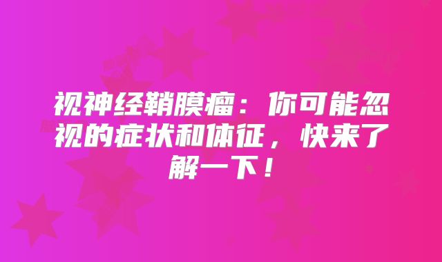 视神经鞘膜瘤：你可能忽视的症状和体征，快来了解一下！