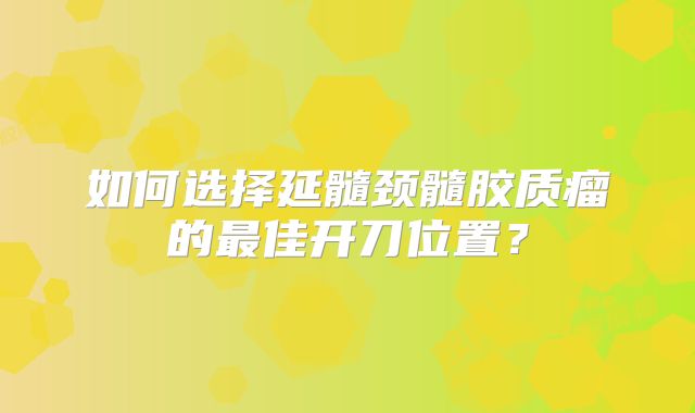 如何选择延髓颈髓胶质瘤的最佳开刀位置？