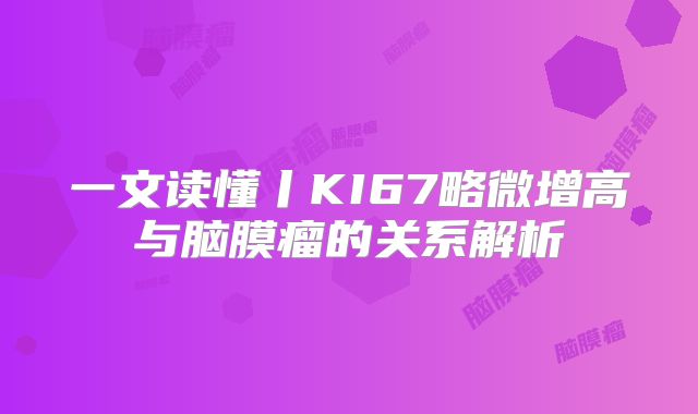 一文读懂丨KI67略微增高与脑膜瘤的关系解析