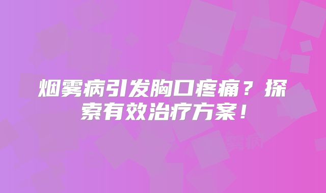 烟雾病引发胸口疼痛？探索有效治疗方案！