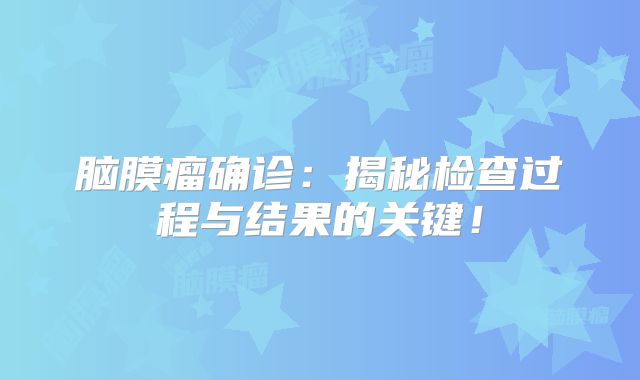 脑膜瘤确诊：揭秘检查过程与结果的关键！