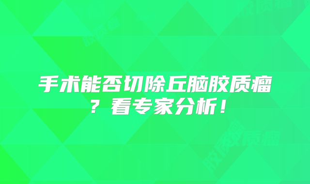 手术能否切除丘脑胶质瘤？看专家分析！