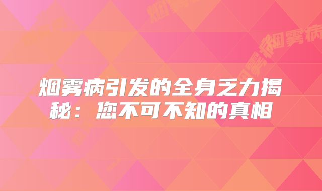 烟雾病引发的全身乏力揭秘：您不可不知的真相