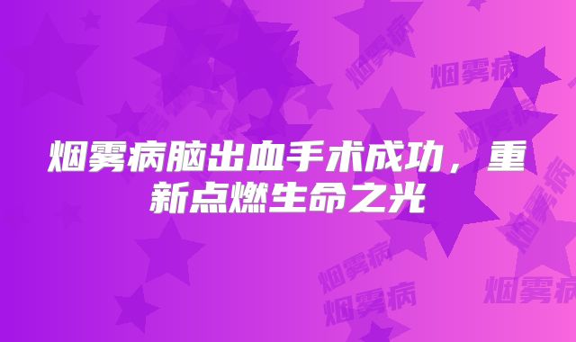 烟雾病脑出血手术成功，重新点燃生命之光